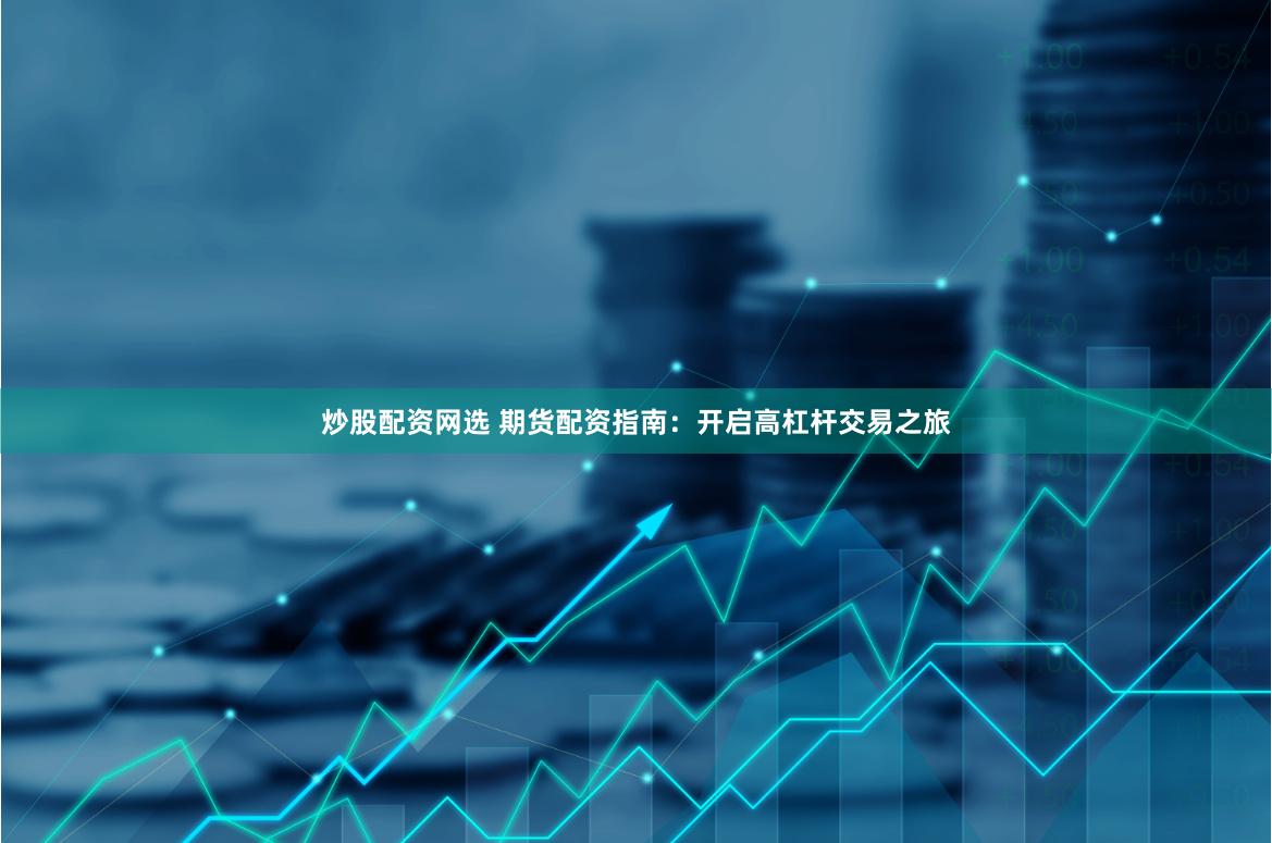 炒股配资网选 期货配资指南：开启高杠杆交易之旅