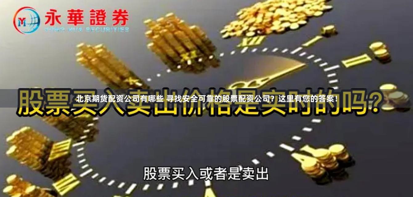 北京期货配资公司有哪些 寻找安全可靠的股票配资公司？这里有您的答案！