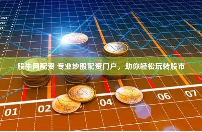 股牛网配资 专业炒股配资门户，助你轻松玩转股市