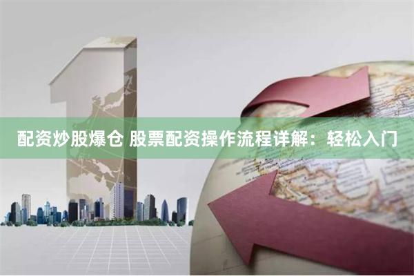 配资炒股爆仓 股票配资操作流程详解：轻松入门