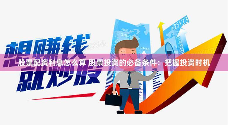 股票配资利息怎么算 股票投资的必备条件：把握投资时机