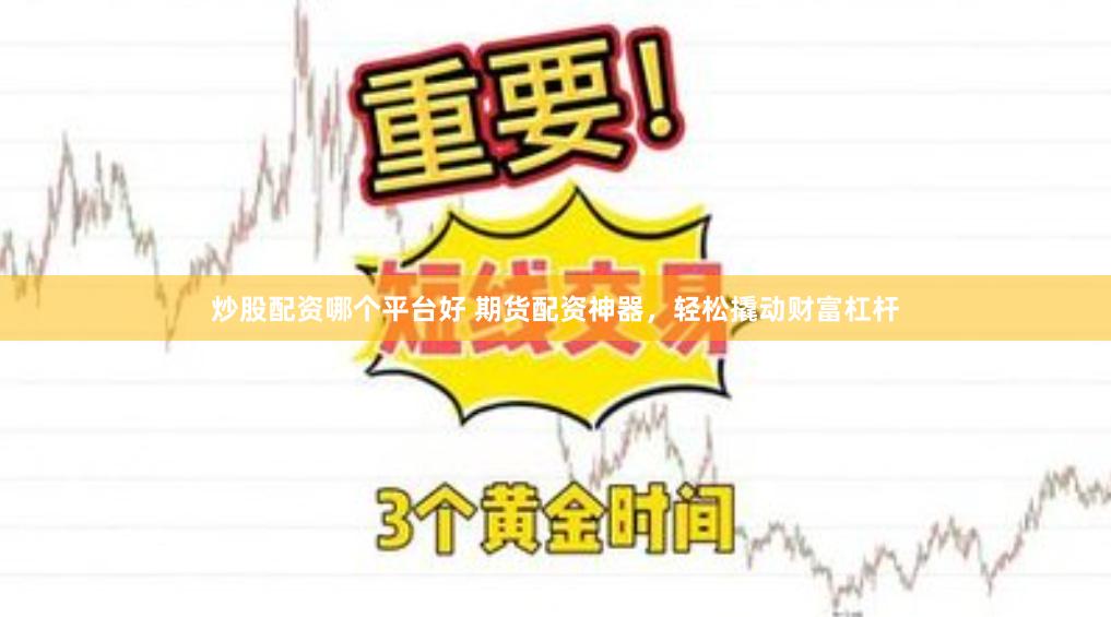 炒股配资哪个平台好 期货配资神器，轻松撬动财富杠杆