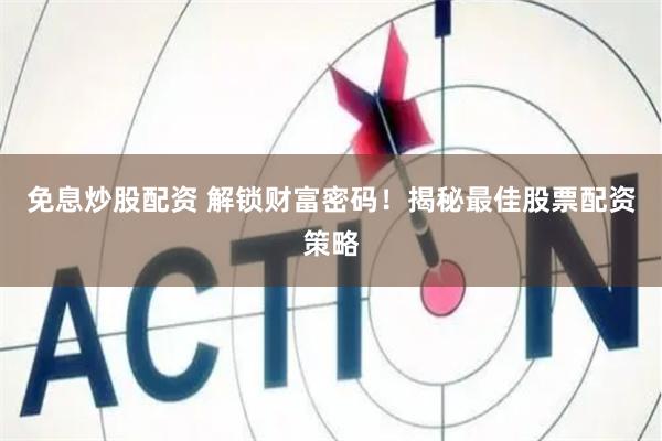 免息炒股配资 解锁财富密码！揭秘最佳股票配资策略