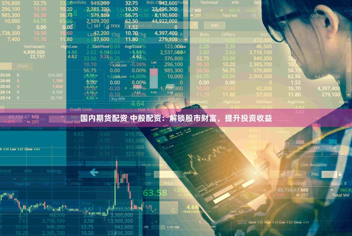 国内期货配资 中股配资：解锁股市财富，提升投资收益