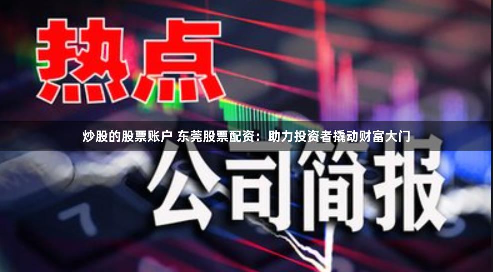 炒股的股票账户 东莞股票配资：助力投资者撬动财富大门
