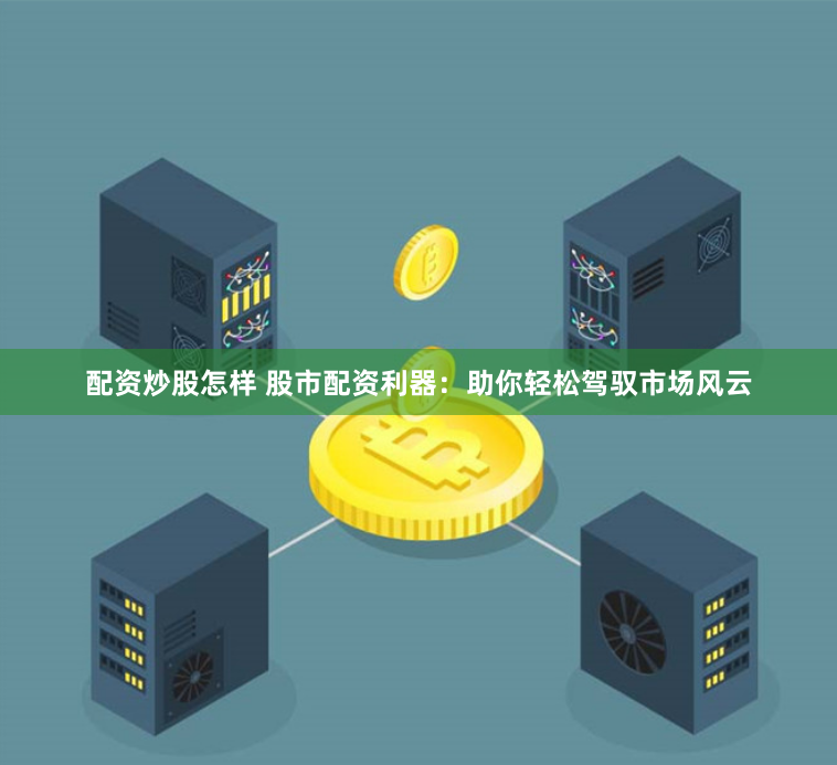 配资炒股怎样 股市配资利器：助你轻松驾驭市场风云