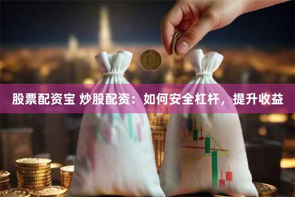 股票配资宝 炒股配资：如何安全杠杆，提升收益