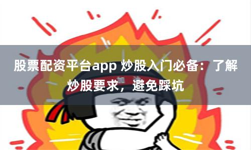 股票配资平台app 炒股入门必备：了解炒股要求，避免踩坑