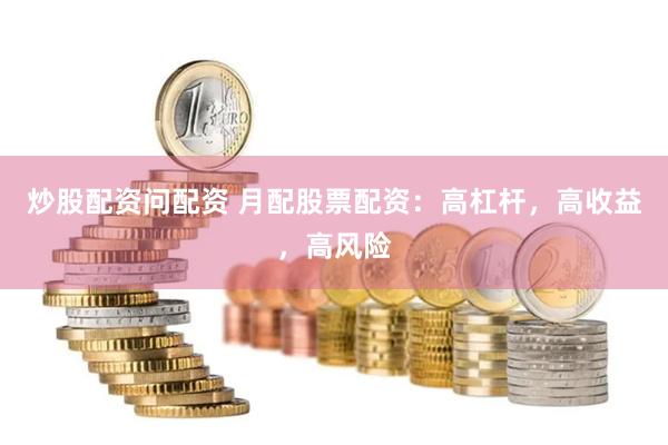 炒股配资问配资 月配股票配资：高杠杆，高收益，高风险