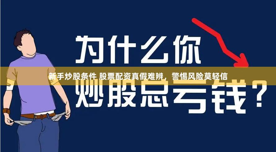 新手炒股条件 股票配资真假难辨，警惕风险莫轻信