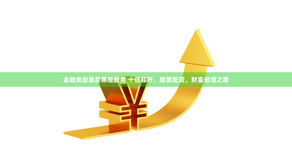 金融类股票是哪些股票 十倍杠杆，股票配资，财富倍增之路