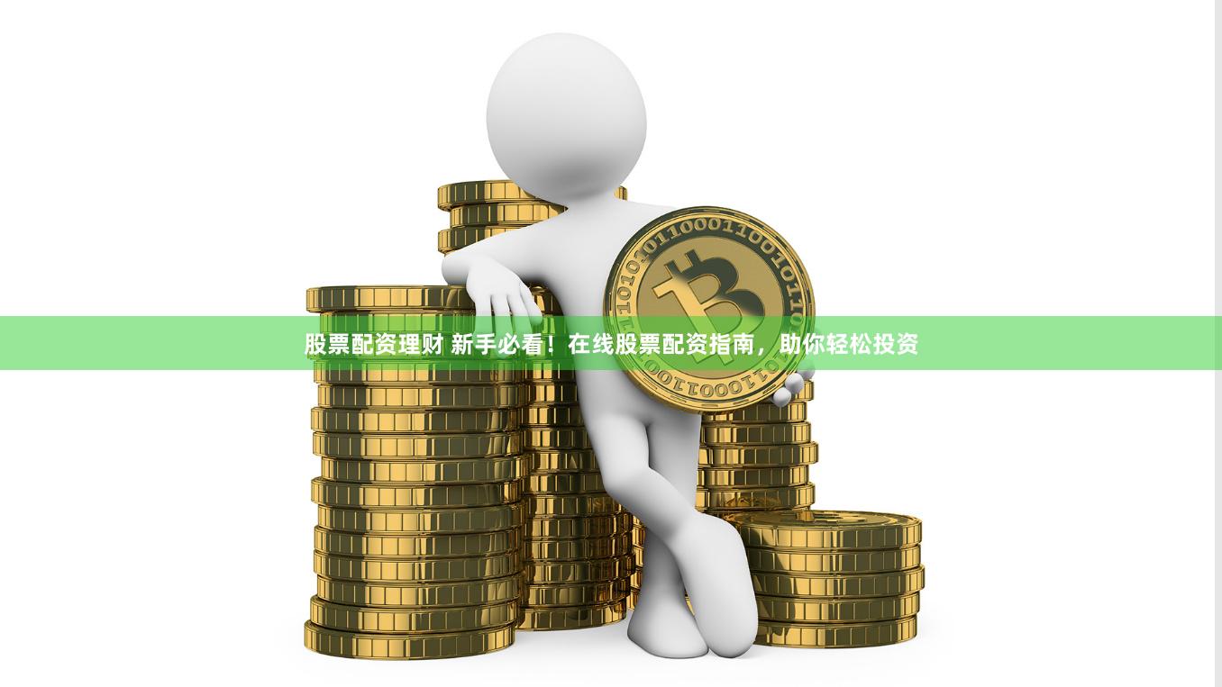 股票配资理财 新手必看！在线股票配资指南，助你轻松投资
