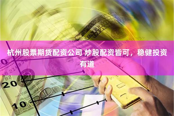 杭州股票期货配资公司 炒股配资皆可，稳健投资有道