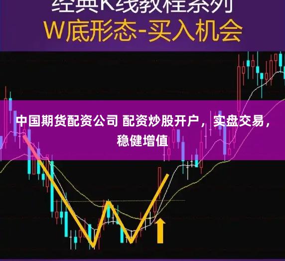 中国期货配资公司 配资炒股开户，实盘交易，稳健增值