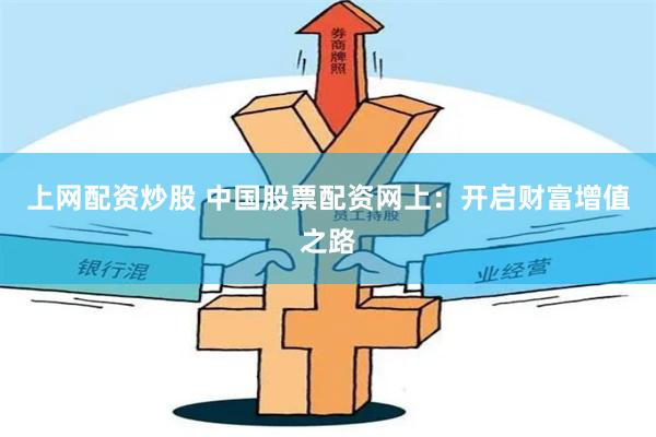 上网配资炒股 中国股票配资网上:开启财富增值之路