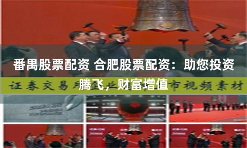 番禺股票配资 合肥股票配资:助您投资腾飞,财富增值