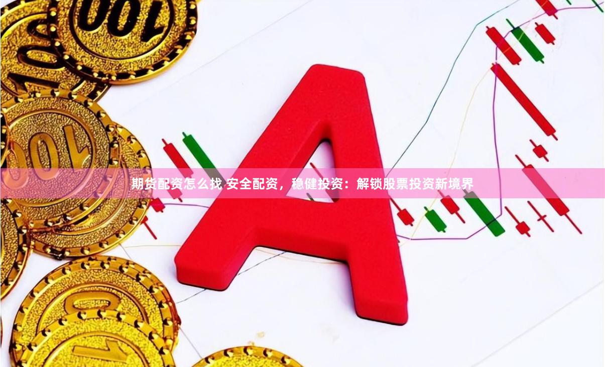 期货配资怎么找 安全配资,稳健投资:解锁股票投资新境界