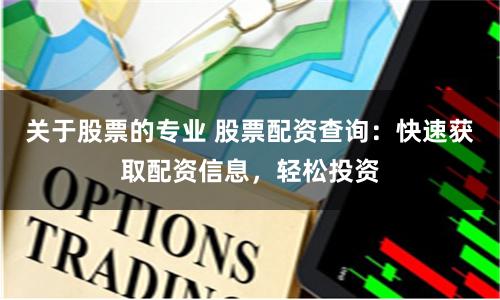 关于股票的专业 股票配资查询：快速获取配资信息，轻松投资