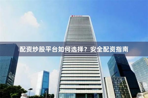 配资炒股平台如何选择？安全配资指南