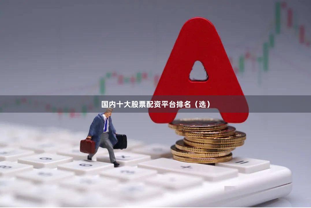 国内十大股票配资平台排名（选）