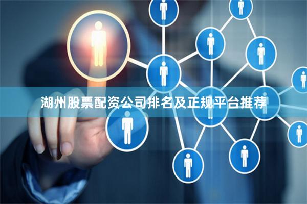 湖州股票配资公司排名及正规平台推荐