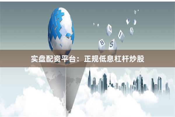 实盘配资平台：正规低息杠杆炒股