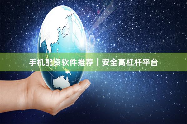 手机配资软件推荐｜安全高杠杆平台