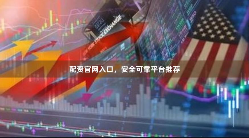配资官网入口，安全可靠平台推荐