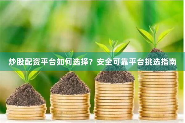 炒股配资平台如何选择？安全可靠平台挑选指南