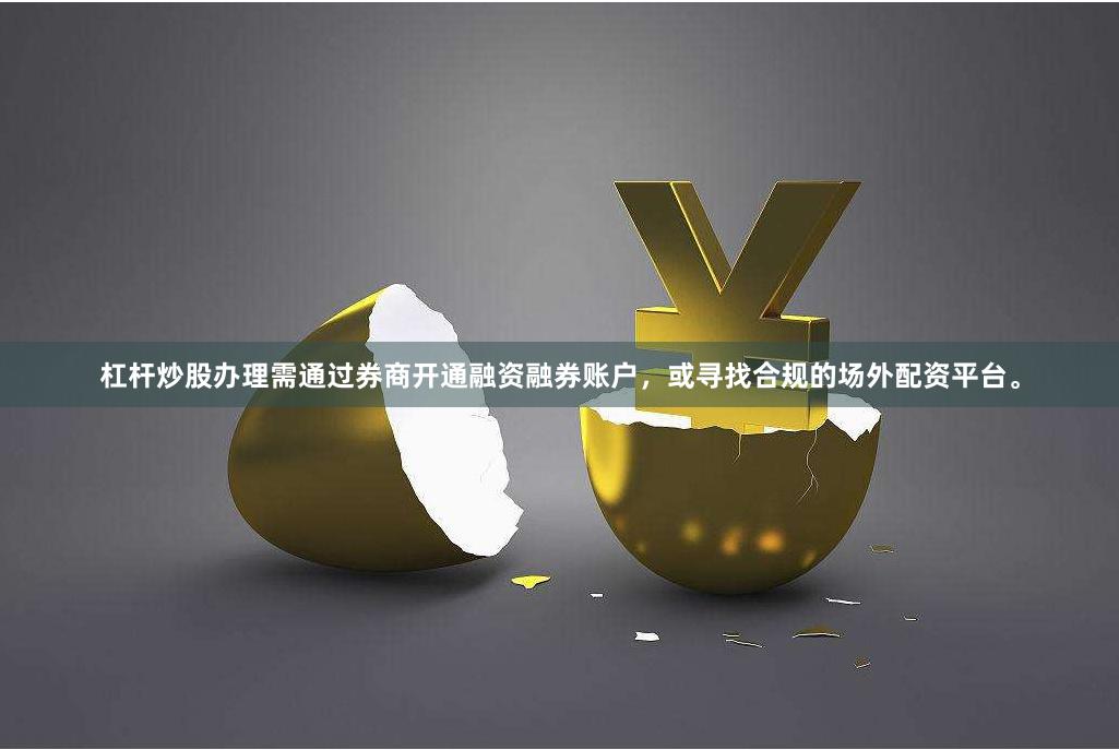 杠杆炒股办理需通过券商开通融资融券账户，或寻找合规的场外配资平台。