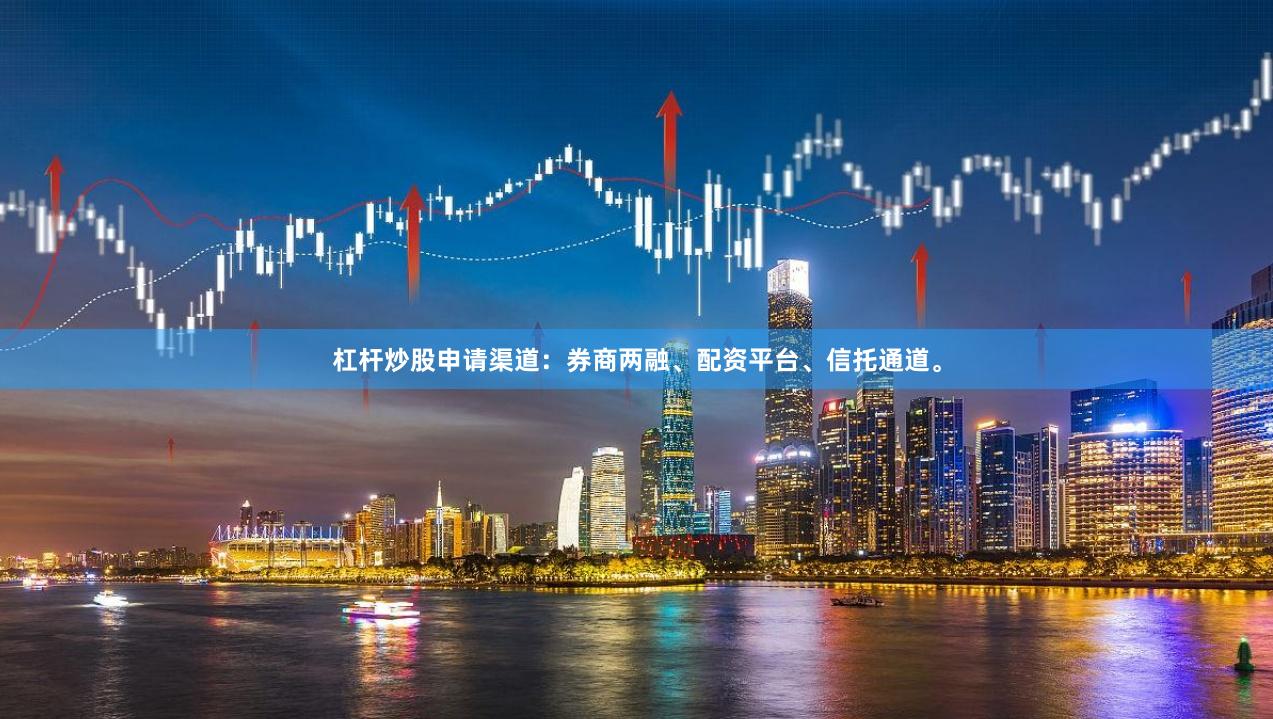 杠杆炒股申请渠道：券商两融、配资平台、信托通道。