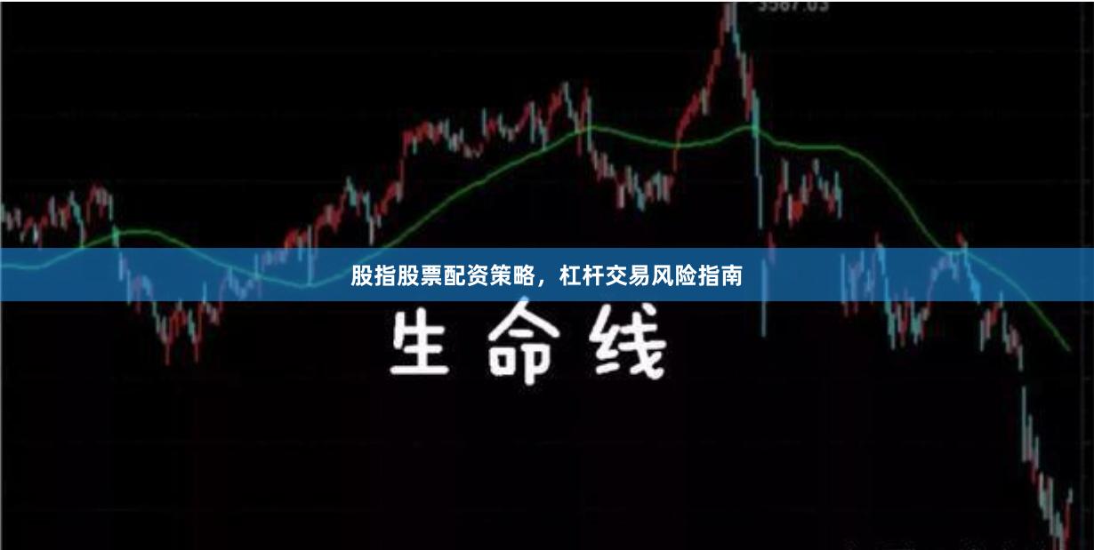 股指股票配资策略，杠杆交易风险指南