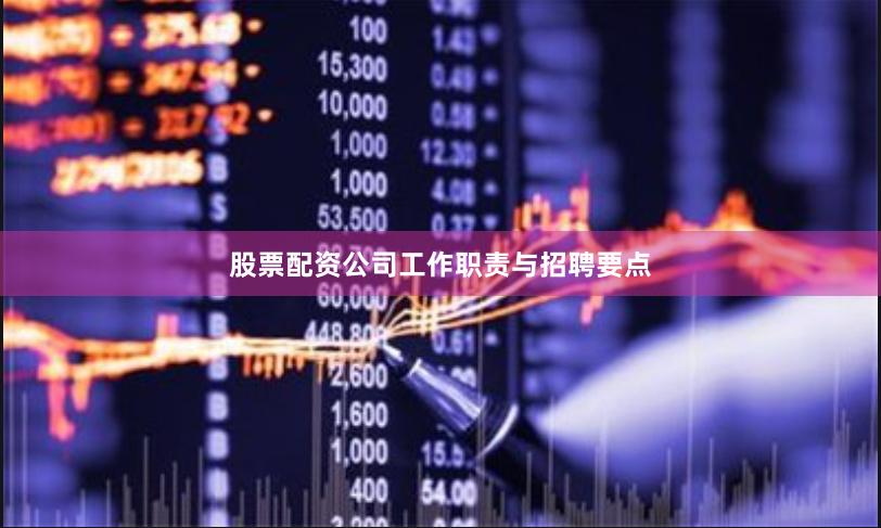 股票配资公司工作职责与招聘要点