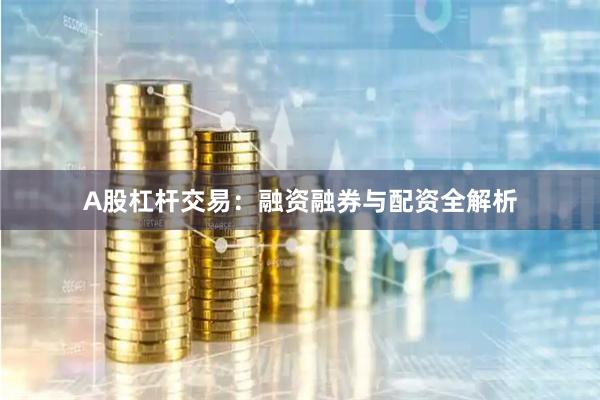 A股杠杆交易:融资融券与配资全解析