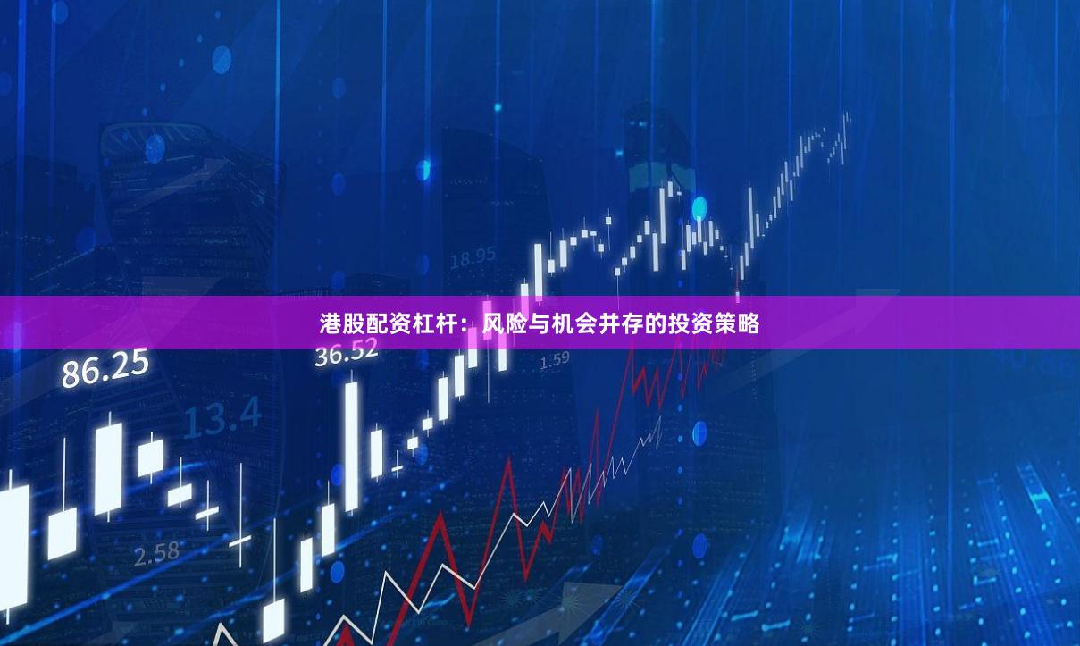 港股配资杠杆:风险与机会并存的投资策略