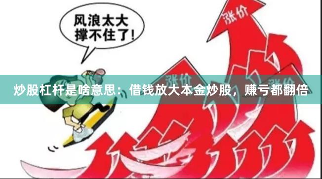 炒股杠杆是啥意思:借钱放大本金炒股,赚亏都翻倍