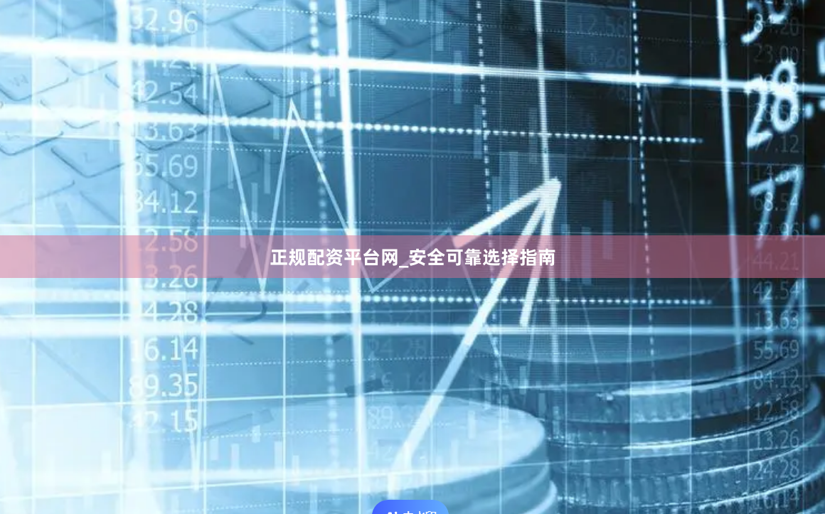 正规配资平台网_安全可靠选择指南