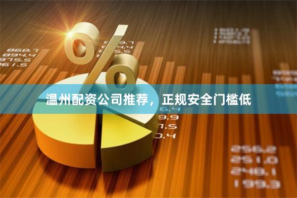 温州配资公司推荐，正规安全门槛低