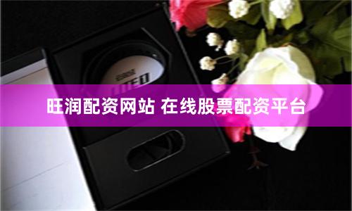 旺润配资网站 在线股票配资平台