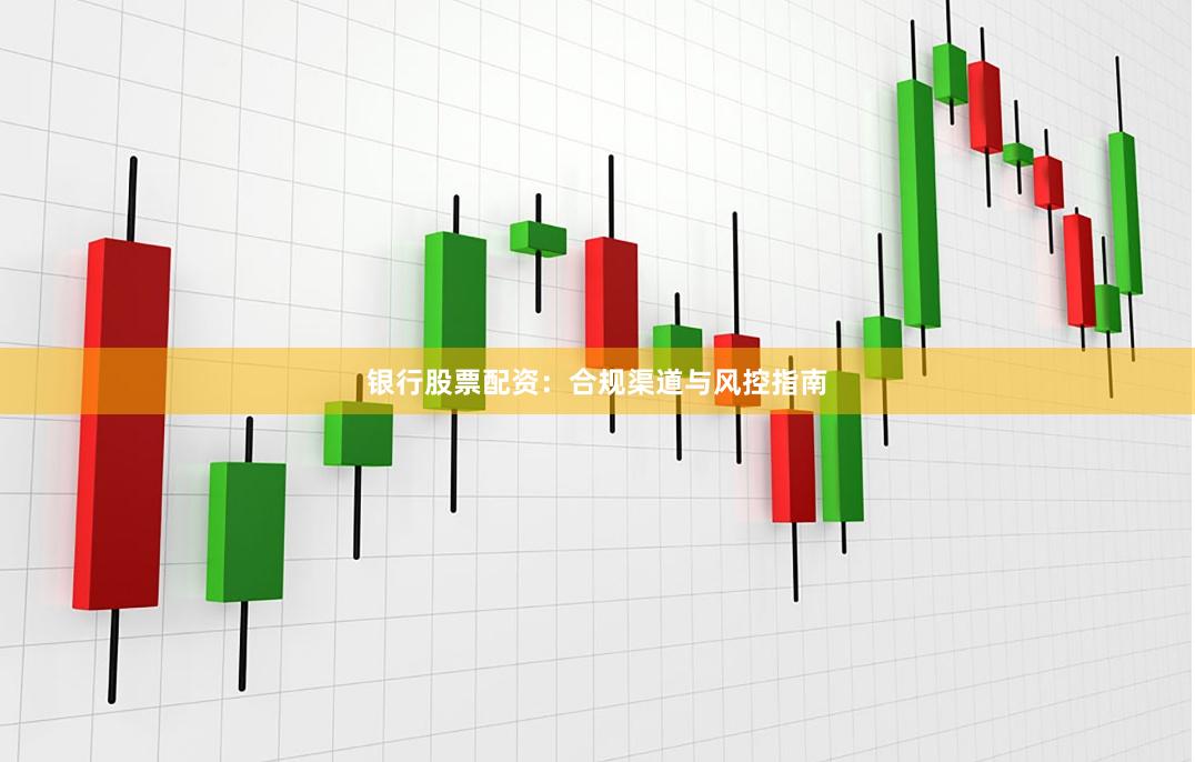 银行股票配资：合规渠道与风控指南