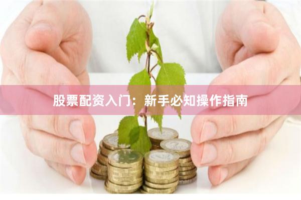 股票配资入门：新手必知操作指南