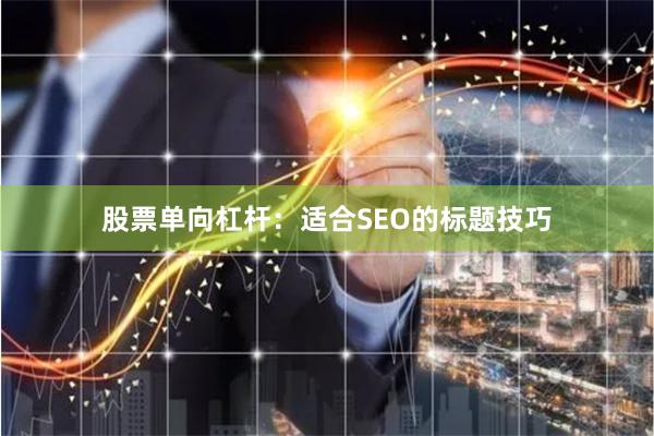 股票单向杠杆：适合SEO的标题技巧