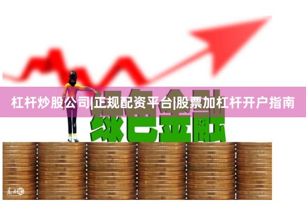 杠杆炒股公司|正规配资平台|股票加杠杆开户指南