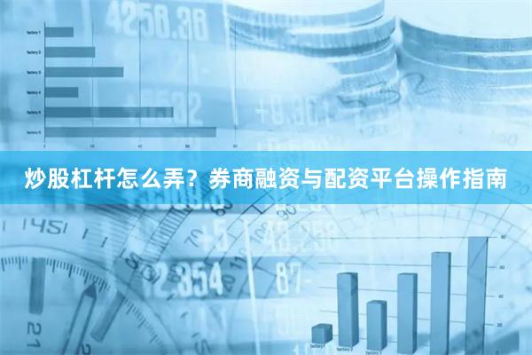 炒股杠杆怎么弄？券商融资与配资平台操作指南