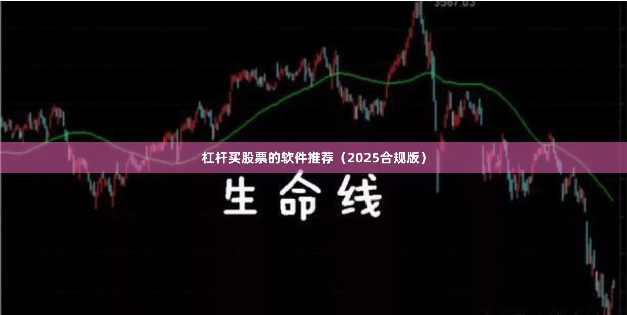 杠杆买股票的软件推荐（2025合规版）