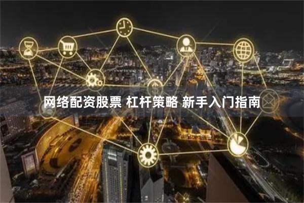 网络配资股票 杠杆策略 新手入门指南